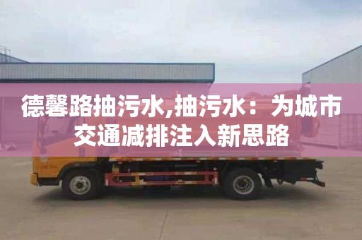 德馨路抽污水,抽污水：为城市交通减排注入新思路