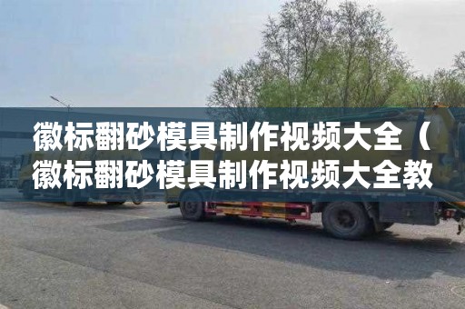 徽标翻砂模具制作视频大全（徽标翻砂模具制作视频大全教程）