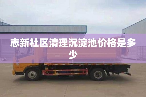 志新社区清理沉淀池价格是多少