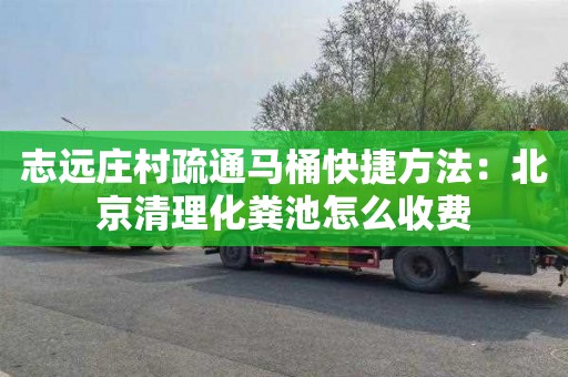 志远庄村疏通马桶快捷方法：北京清理化粪池怎么收费