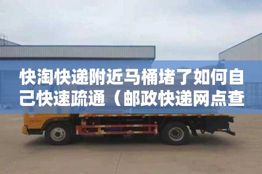 快淘快递附近马桶堵了如何自己快速疏通（邮政快递网点查询附近）