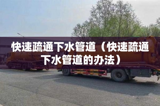 快速疏通下水管道（快速疏通下水管道的办法）