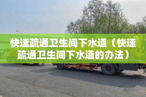 快速疏通卫生间下水道（快速疏通卫生间下水道的办法）