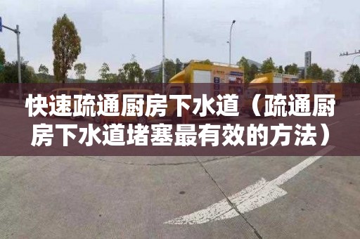 快速疏通厨房下水道（疏通厨房下水道堵塞最有效的方法）