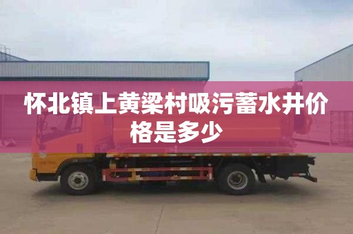 怀北镇上黄梁村吸污蓄水井价格是多少