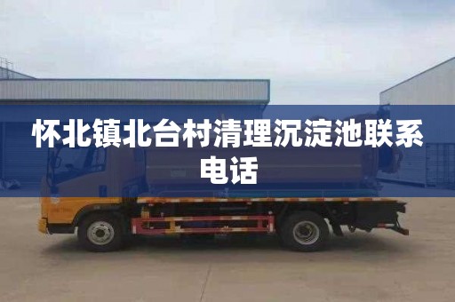 怀北镇北台村清理沉淀池联系电话