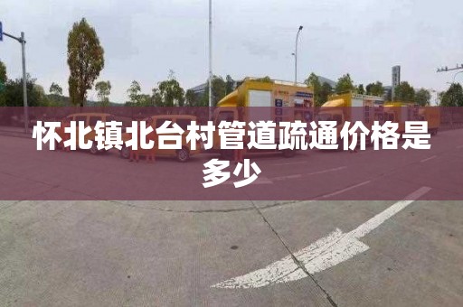 怀北镇北台村管道疏通价格是多少
