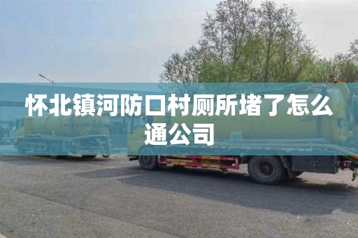 怀北镇河防口村厕所堵了怎么通公司