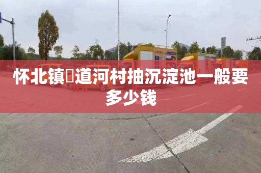 怀北镇硲道河村抽沉淀池一般要多少钱