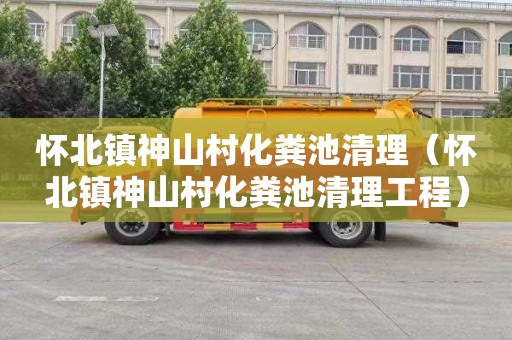 怀北镇神山村化粪池清理（怀北镇神山村化粪池清理工程）
