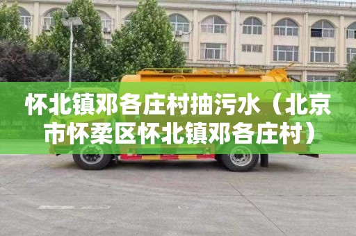 怀北镇邓各庄村抽污水（北京市怀柔区怀北镇邓各庄村）