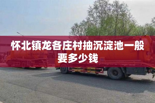 怀北镇龙各庄村抽沉淀池一般要多少钱
