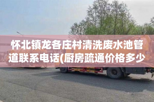 怀北镇龙各庄村清洗废水池管道联系电话(厨房疏通价格多少)