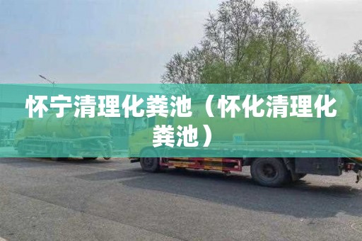 怀宁清理化粪池（怀化清理化粪池）