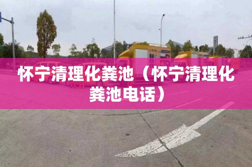 怀宁清理化粪池（怀宁清理化粪池电话）