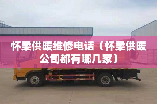 怀柔供暖维修电话（怀柔供暖公司都有哪几家）