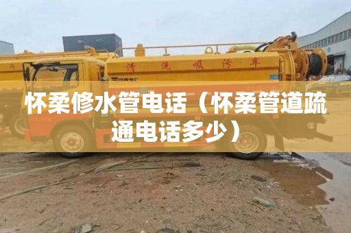怀柔修水管电话（怀柔管道疏通电话多少）