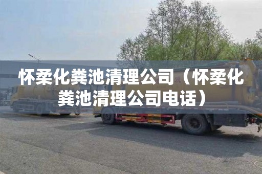怀柔化粪池清理公司（怀柔化粪池清理公司电话）