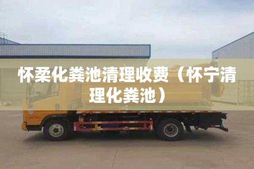 怀柔化粪池清理收费（怀宁清理化粪池）