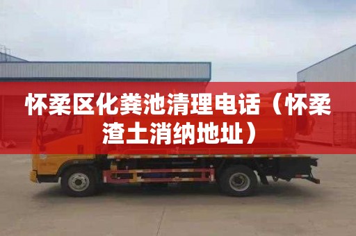 怀柔区化粪池清理电话（怀柔渣土消纳地址）