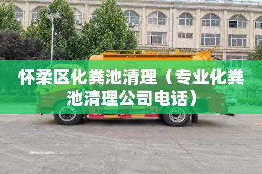 怀柔区化粪池清理（专业化粪池清理公司电话）