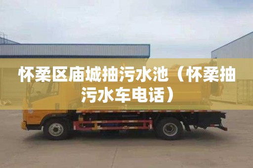 怀柔区庙城抽污水池（怀柔抽污水车电话）
