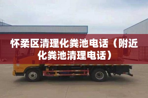 怀柔区清理化粪池电话（附近化粪池清理电话）