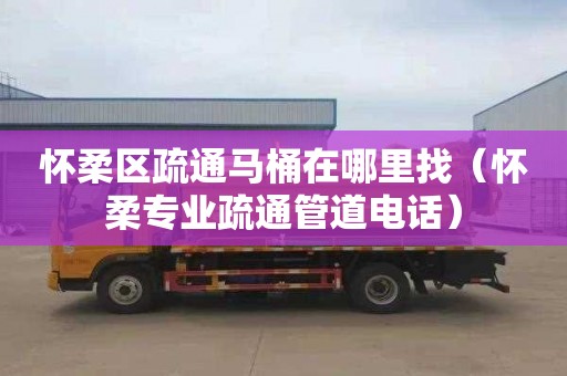 怀柔区疏通马桶在哪里找（怀柔专业疏通管道电话）