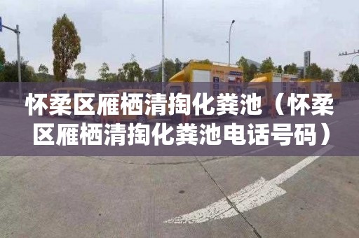 怀柔区雁栖清掏化粪池（怀柔区雁栖清掏化粪池电话号码）