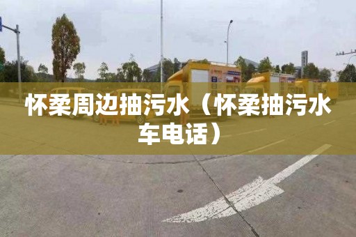 怀柔周边抽污水（怀柔抽污水车电话）