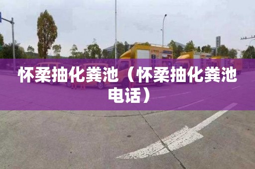 怀柔抽化粪池（怀柔抽化粪池电话）