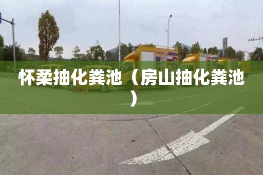 怀柔抽化粪池（房山抽化粪池）