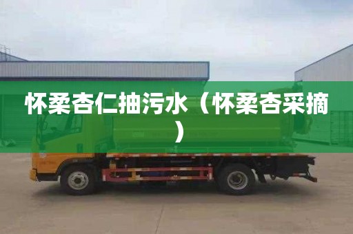 怀柔杏仁抽污水（怀柔杏采摘）