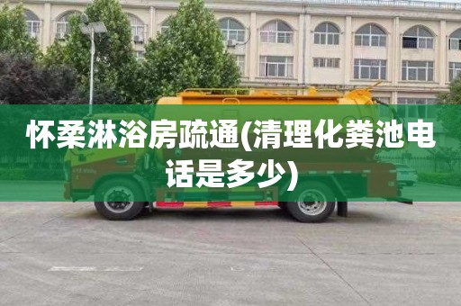 怀柔淋浴房疏通(清理化粪池电话是多少)