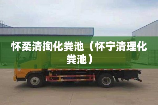 怀柔清掏化粪池（怀宁清理化粪池）