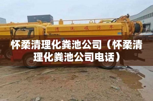 怀柔清理化粪池公司（怀柔清理化粪池公司电话）