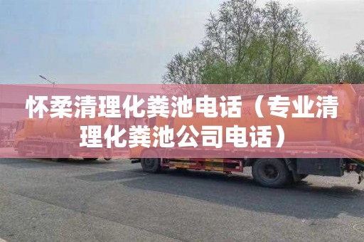 怀柔清理化粪池电话（专业清理化粪池公司电话）