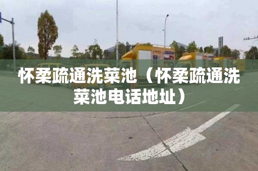 怀柔疏通洗菜池（怀柔疏通洗菜池电话地址）
