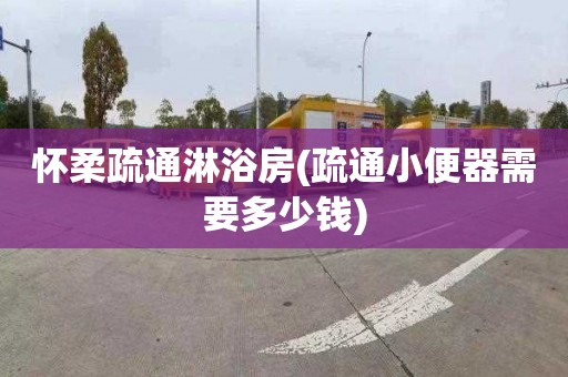 怀柔疏通淋浴房(疏通小便器需要多少钱)