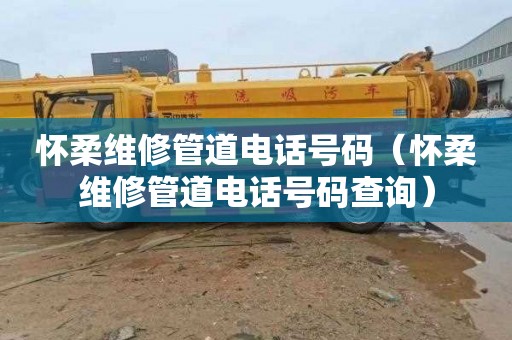 怀柔维修管道电话号码（怀柔维修管道电话号码查询）