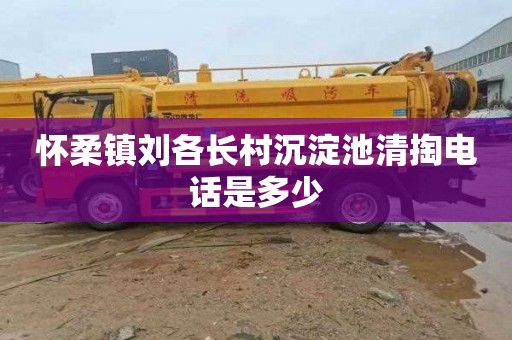 怀柔镇刘各长村沉淀池清掏电话是多少
