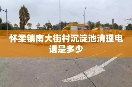 怀柔镇南大街村沉淀池清理电话是多少