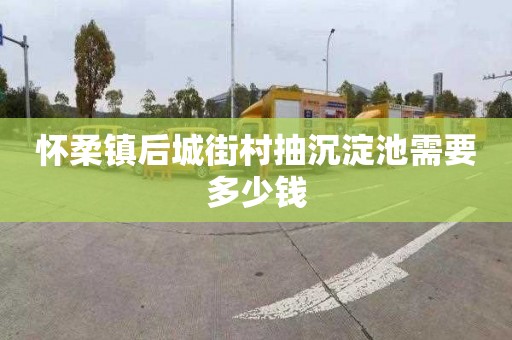 怀柔镇后城街村抽沉淀池需要多少钱