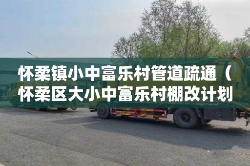 怀柔镇小中富乐村管道疏通（怀柔区大小中富乐村棚改计划）