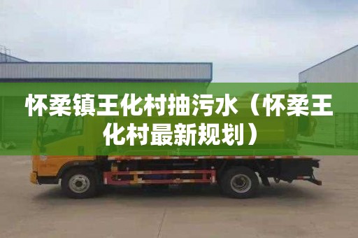 怀柔镇王化村抽污水（怀柔王化村最新规划）