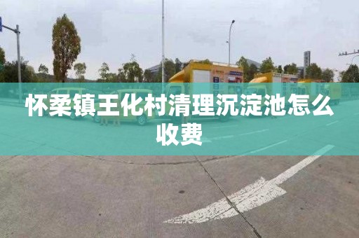 怀柔镇王化村清理沉淀池怎么收费