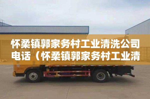 怀柔镇郭家务村工业清洗公司电话（怀柔镇郭家务村工业清洗公司电话号码）
