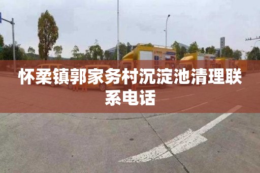 怀柔镇郭家务村沉淀池清理联系电话