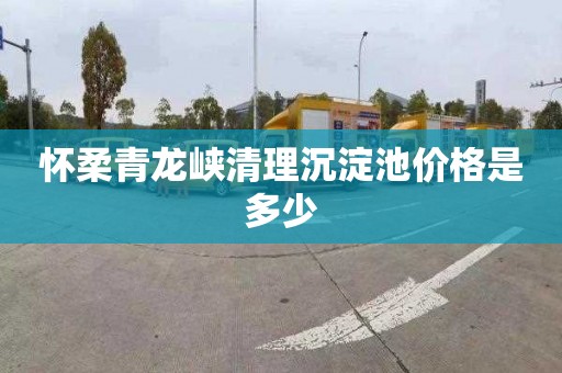 怀柔青龙峡清理沉淀池价格是多少
