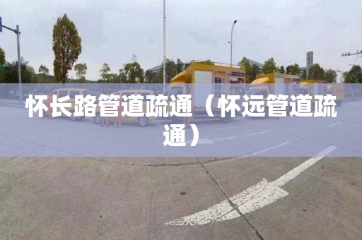 怀长路管道疏通（怀远管道疏通）